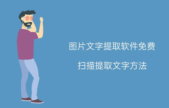 图片文字提取软件免费 扫描提取文字方法？